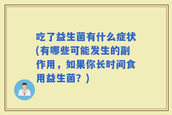 吃了益生菌有什么症状(有哪些可能发生的副作用，如果你长时间食用益生菌？)