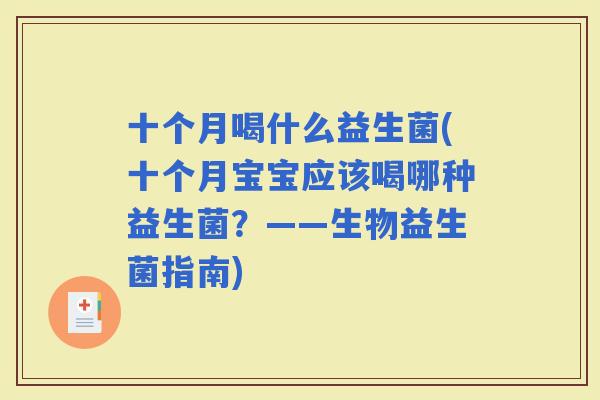 十个月喝什么益生菌(十个月宝宝应该喝哪种益生菌？——生物益生菌指南)