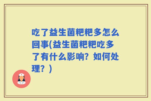 吃了益生菌粑粑多怎么回事(益生菌粑粑吃多了有什么影响？如何处理？)