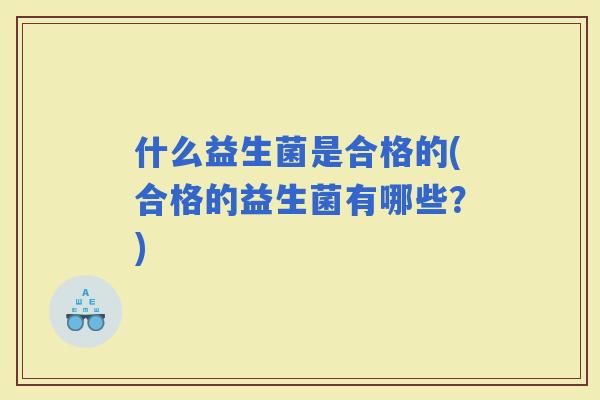 什么益生菌是合格的(合格的益生菌有哪些？)