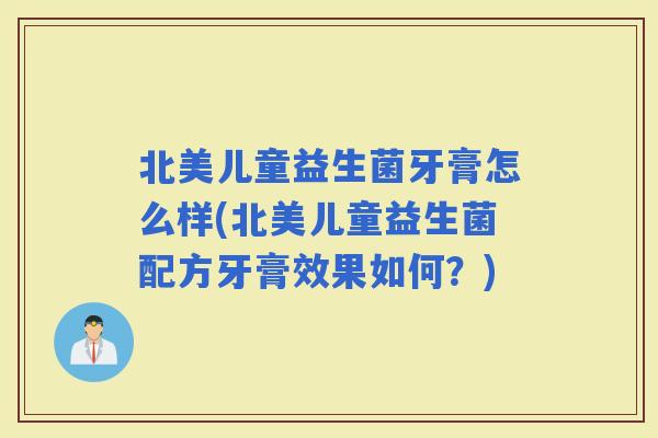 北美儿童益生菌牙膏怎么样(北美儿童益生菌配方牙膏效果如何？)