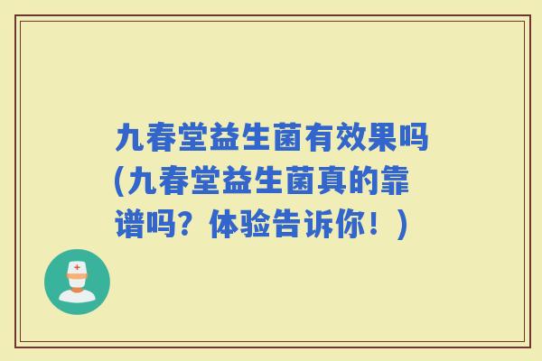 九春堂益生菌有效果吗(九春堂益生菌真的靠谱吗？体验告诉你！)