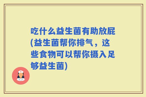 吃什么益生菌有助放屁(益生菌帮你排气，这些食物可以帮你摄入足够益生菌)