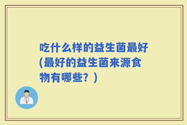 吃什么样的益生菌好(好的益生菌来源食物有哪些？)