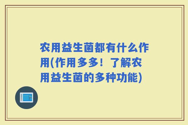 农用益生菌都有什么作用(作用多多！了解农用益生菌的多种功能)