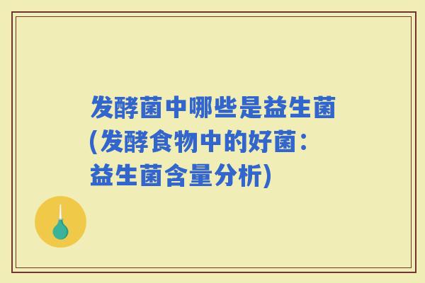 发酵菌中哪些是益生菌(发酵食物中的好菌：益生菌含量分析)
