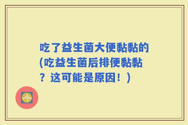 吃了益生菌大便黏黏的(吃益生菌后排便黏黏？这可能是原因！)
