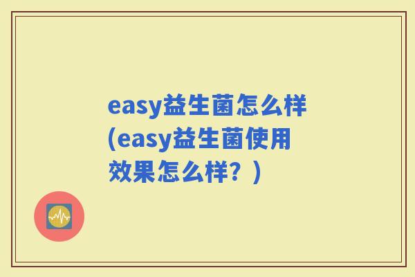 easy益生菌怎么样(easy益生菌使用效果怎么样？)