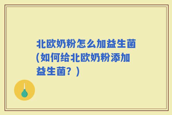 北欧奶粉怎么加益生菌(如何给北欧奶粉添加益生菌？)