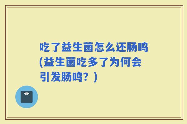 吃了益生菌怎么还肠鸣(益生菌吃多了为何会引发肠鸣？)