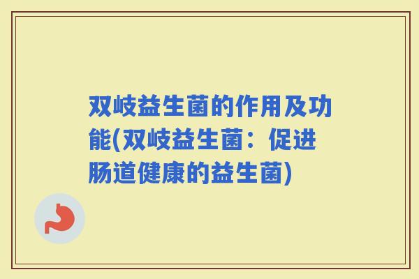双岐益生菌的作用及功能(双岐益生菌：促进肠道健康的益生菌)