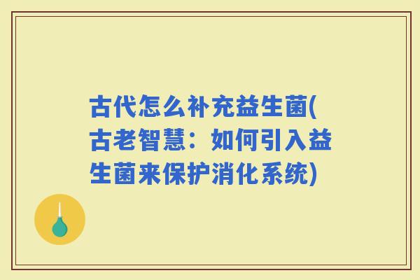 古代怎么补充益生菌(古老智慧：如何引入益生菌来保护消化系统)