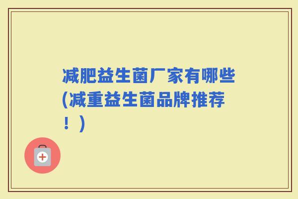 益生菌厂家有哪些(减重益生菌品牌推荐！)