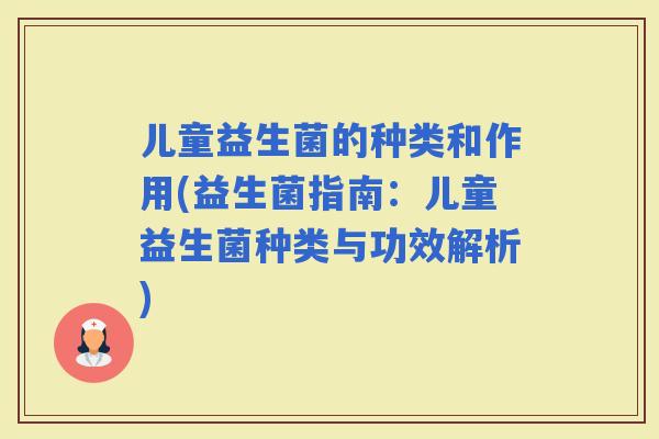 儿童益生菌的种类和作用(益生菌指南：儿童益生菌种类与功效解析)
