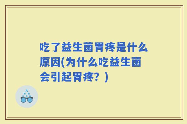 吃了益生菌胃疼是什么原因(为什么吃益生菌会引起胃疼？)