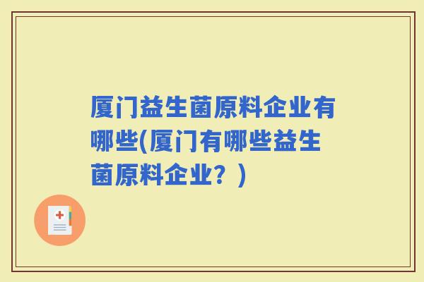 厦门益生菌原料企业有哪些(厦门有哪些益生菌原料企业？)
