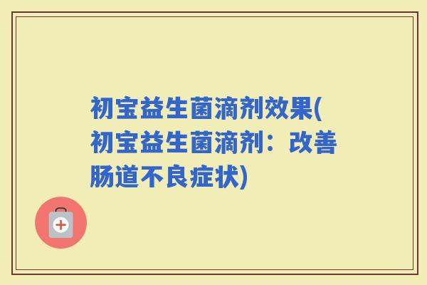 初宝益生菌滴剂效果(初宝益生菌滴剂：改善肠道不良症状)