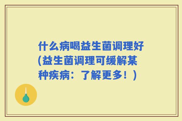 什么喝益生菌调理好(益生菌调理可缓解某种：了解更多！)