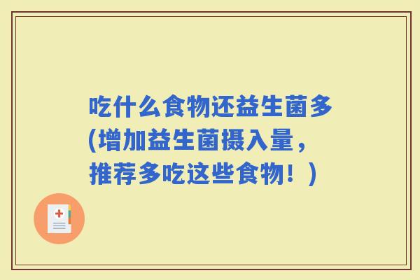 吃什么食物还益生菌多(增加益生菌摄入量，推荐多吃这些食物！)