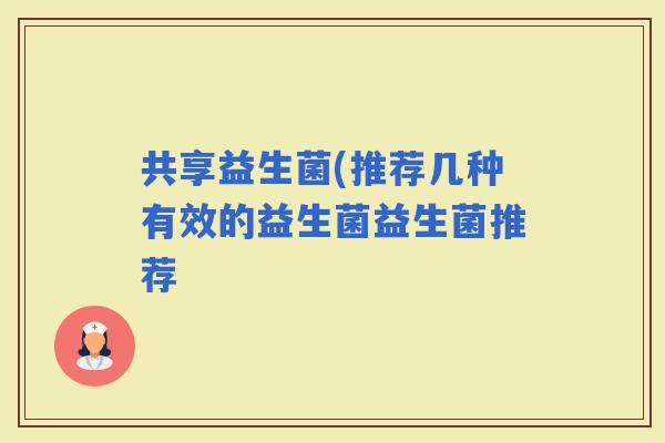 共享益生菌(推荐几种有效的益生菌益生菌推荐