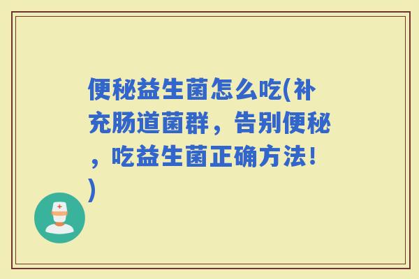 益生菌怎么吃(补充肠道菌群，告别，吃益生菌正确方法！)