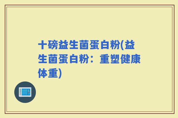 十磅益生菌蛋白粉(益生菌蛋白粉：重塑健康体重)
