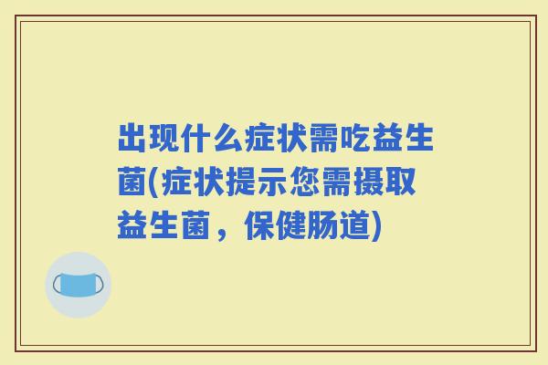 出现什么症状需吃益生菌(症状提示您需摄取益生菌，保健肠道)