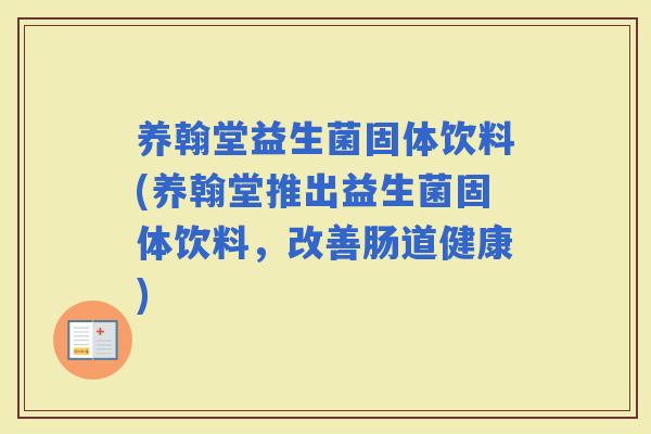 养翰堂益生菌固体饮料(养翰堂推出益生菌固体饮料，改善肠道健康)