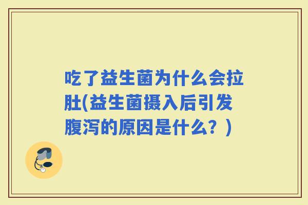 吃了益生菌为什么会拉肚(益生菌摄入后引发的原因是什么？)