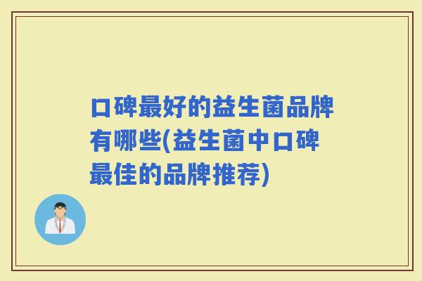 口碑好的益生菌品牌有哪些(益生菌中口碑佳的品牌推荐)