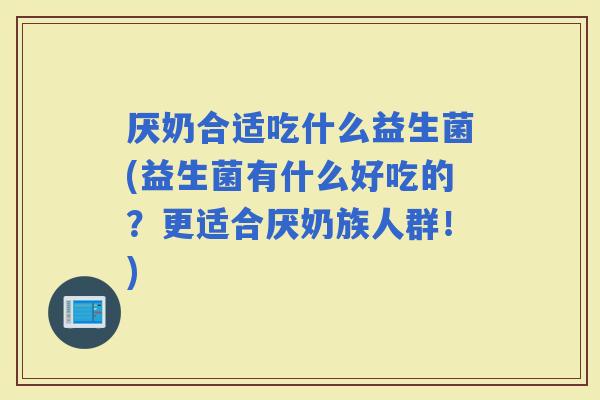 厌奶合适吃什么益生菌(益生菌有什么好吃的？更适合厌奶族人群！)