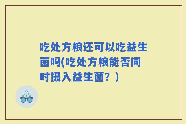 吃处方粮还可以吃益生菌吗(吃处方粮能否同时摄入益生菌？)