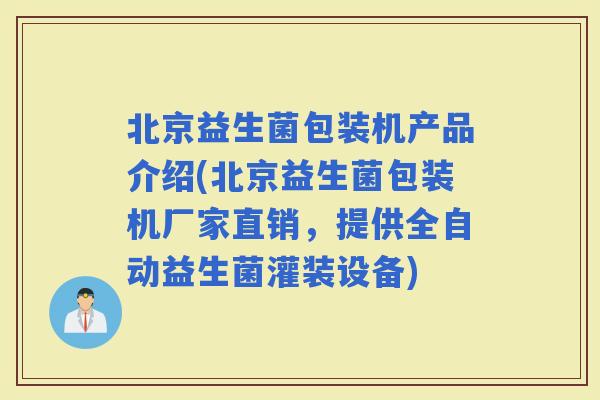 北京益生菌包装机产品介绍(北京益生菌包装机厂家直销，提供全自动益生菌灌装设备)