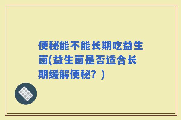 能不能长期吃益生菌(益生菌是否适合长期缓解？)