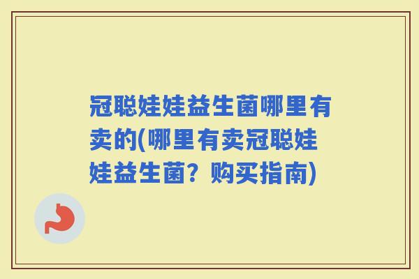 冠聪娃娃益生菌哪里有卖的(哪里有卖冠聪娃娃益生菌？购买指南)