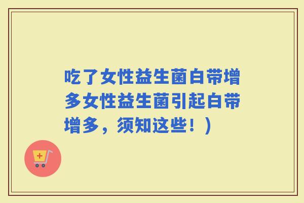 吃了女性益生菌白带增多女性益生菌引起白带增多，须知这些！)