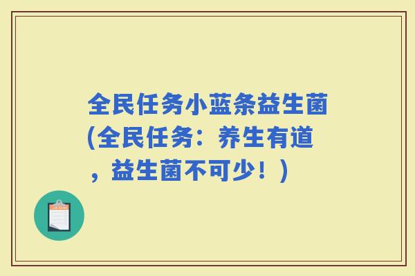 全民任务小蓝条益生菌(全民任务：养生有道，益生菌不可少！)