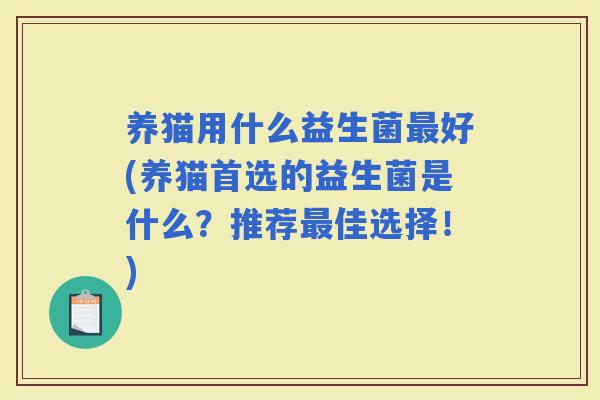养猫用什么益生菌好(养猫首选的益生菌是什么？推荐佳选择！)