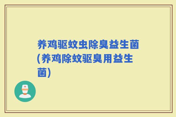 养鸡驱蚊虫除臭益生菌(养鸡除蚊驱臭用益生菌)