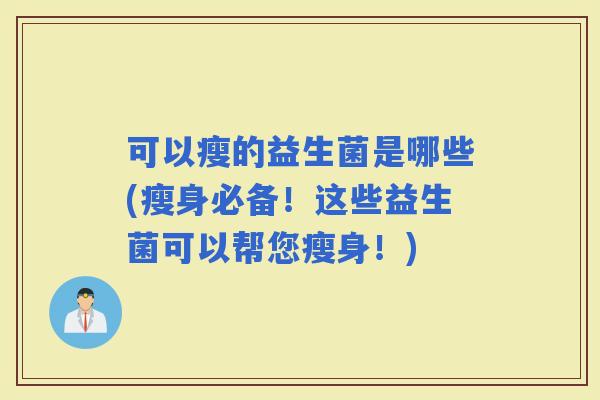 可以瘦的益生菌是哪些(瘦身必备！这些益生菌可以帮您瘦身！)