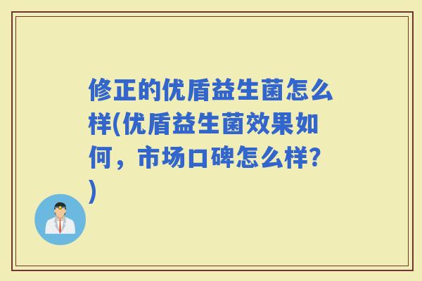 修正的优盾益生菌怎么样(优盾益生菌效果如何，市场口碑怎么样？)