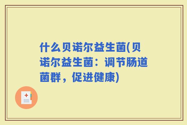 什么贝诺尔益生菌(贝诺尔益生菌：调节肠道菌群，促进健康)