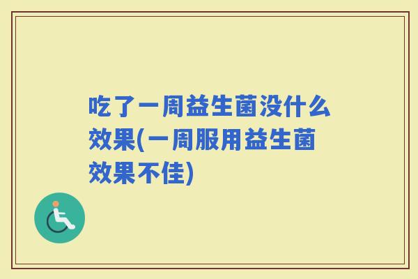 吃了一周益生菌没什么效果(一周服用益生菌效果不佳)