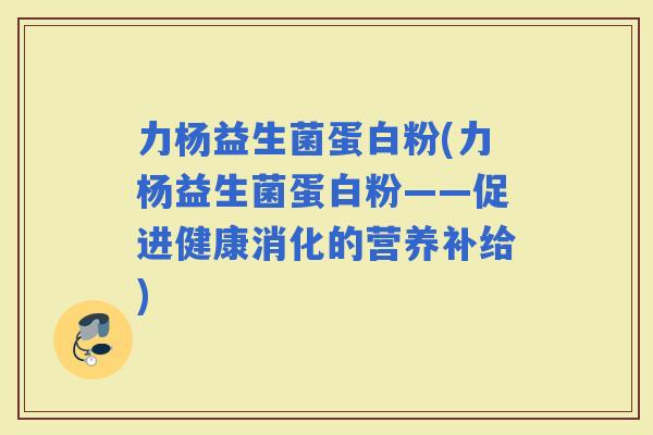 力杨益生菌蛋白粉(力杨益生菌蛋白粉——促进健康消化的营养补给)