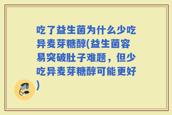 吃了益生菌为什么少吃异麦芽糖醇(益生菌容易突破肚子难题，但少吃异麦芽糖醇可能更好)