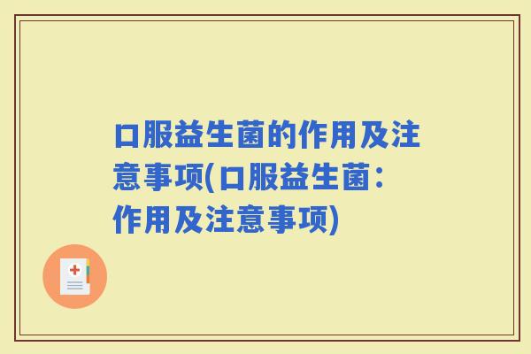 口服益生菌的作用及注意事项(口服益生菌：作用及注意事项)