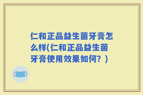 仁和正品益生菌牙膏怎么样(仁和正品益生菌牙膏使用效果如何？)