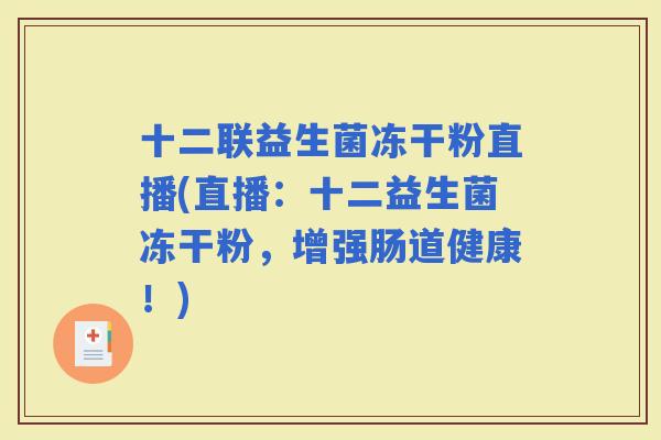 十二联益生菌冻干粉直播(直播：十二益生菌冻干粉，增强肠道健康！)