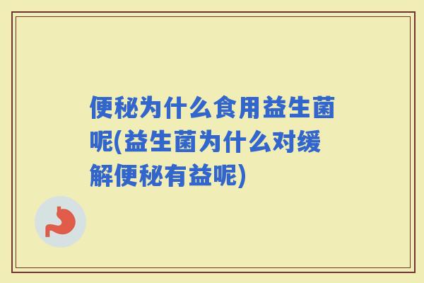 为什么食用益生菌呢(益生菌为什么对缓解有益呢)