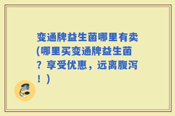 变通牌益生菌哪里有卖(哪里买变通牌益生菌？享受优惠，远离！)